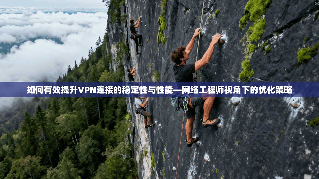 如何有效提升VPN连接的稳定性与性能—网络工程师视角下的优化策略 如何有效提升VPN连接的稳定性与性能—网络工程师视角下的优化策略