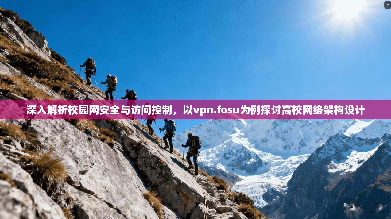 深入解析校园网安全与访问控制，以vpn.fosu为例探讨高校网络架构设计