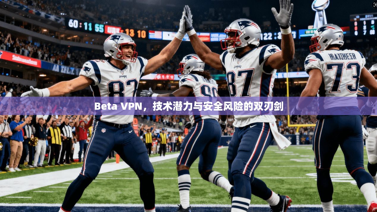 Beta VPN,技术潜力与安全风险的双刃剑 Beta VPN,技术潜力与安全风险的双刃剑