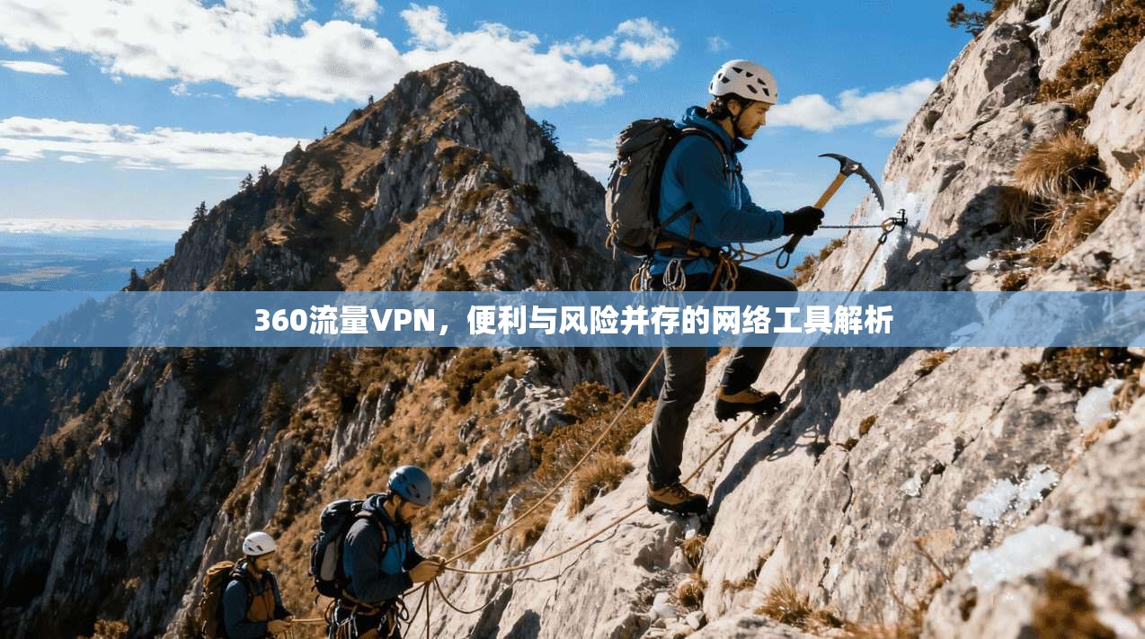 360流量VPN,便利与风险并存的网络工具解析 360流量VPN,便利与风险并存的网络工具解析