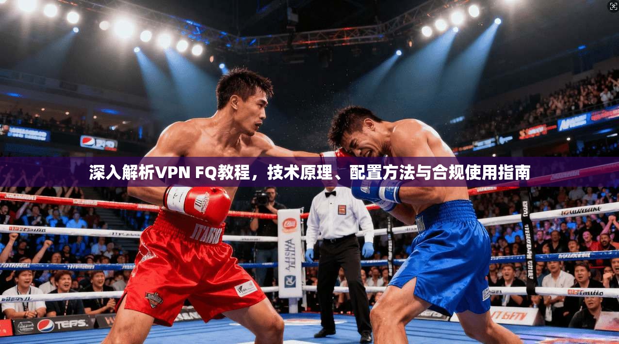 深入解析VPN FQ教程,技术原理、配置方法与合规使用指南 深入解析VPN FQ教程,技术原理、配置方法与合规使用指南