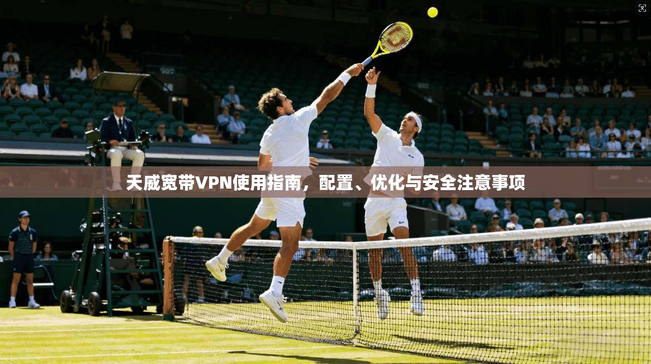 天威宽带VPN使用指南,配置、优化与安全注意事项 天威宽带VPN使用指南,配置、优化与安全注意事项