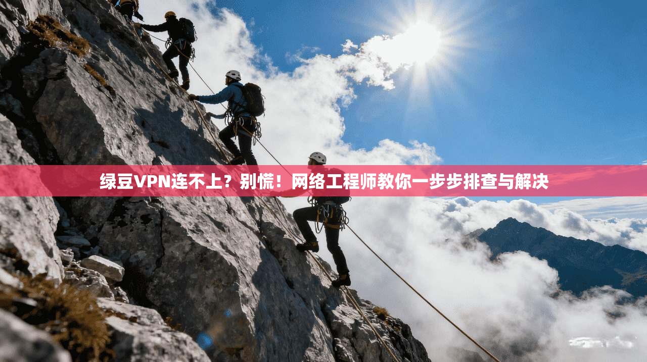 绿豆VPN连不上？别慌！网络工程师教你一步步排查与解决