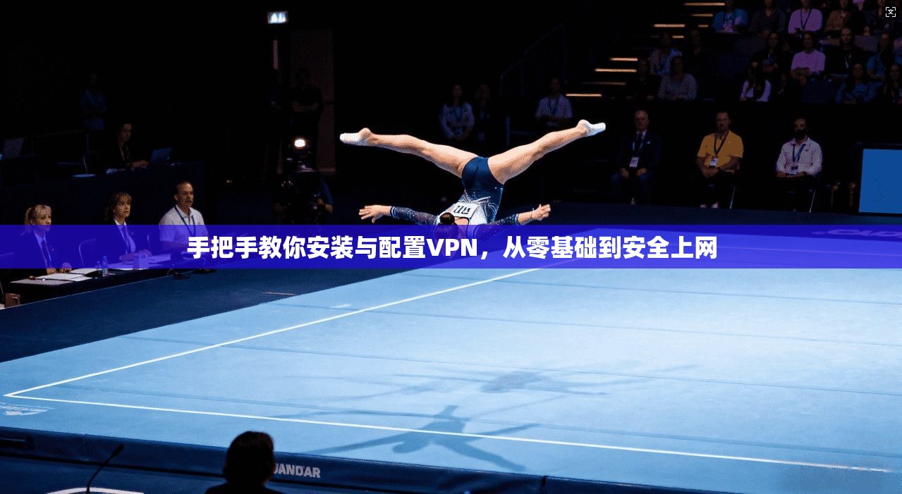 手把手教你安装与配置VPN，从零基础到安全上网
