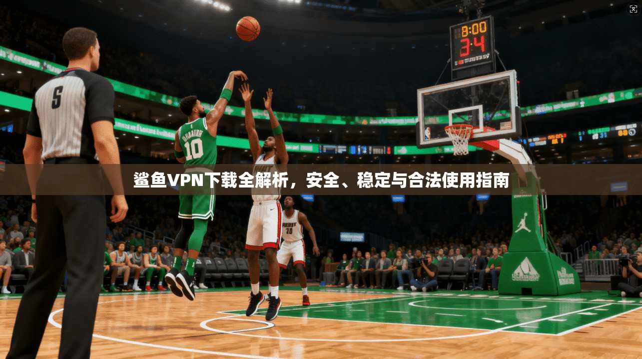 鲨鱼VPN下载全解析,安全、稳定与合法使用指南 鲨鱼VPN下载全解析,安全、稳定与合法使用指南