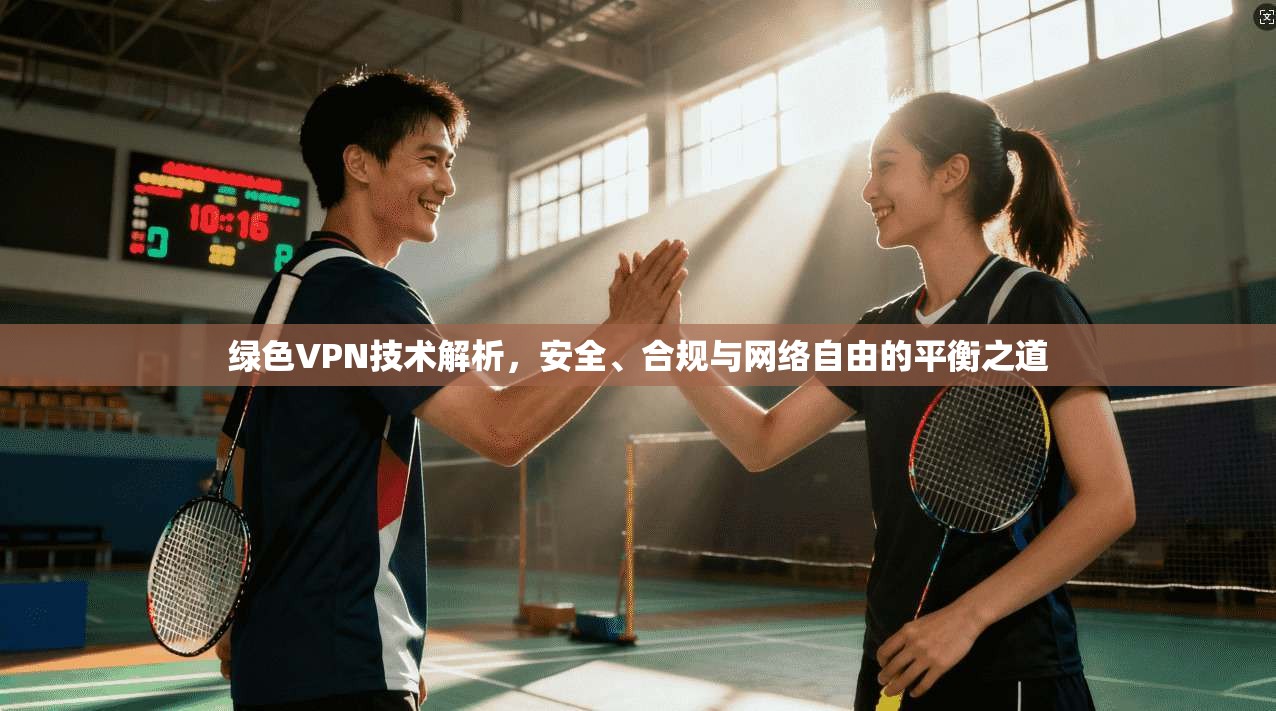 绿色VPN技术解析，安全、合规与网络自由的平衡之道