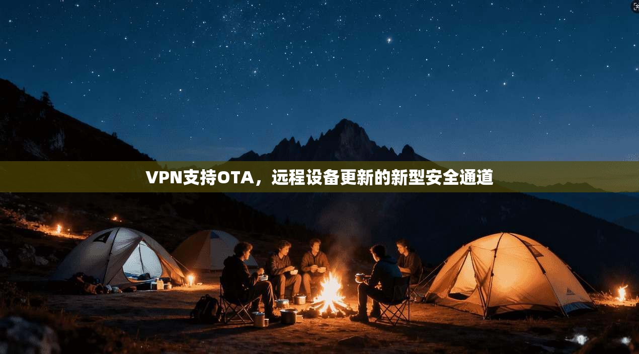 VPN支持OTA，远程设备更新的新型安全通道