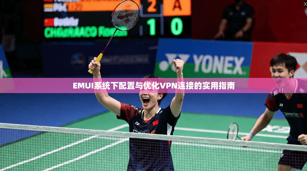 EMUI系统下配置与优化VPN连接的实用指南