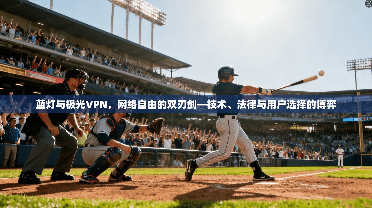 蓝灯与极光VPN，网络自由的双刃剑—技术、法律与用户选择的博弈