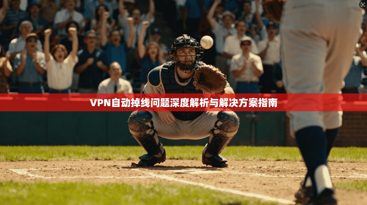 VPN自动掉线问题深度解析与解决方案指南