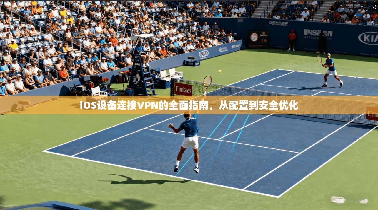 iOS设备连接VPN的全面指南，从配置到安全优化