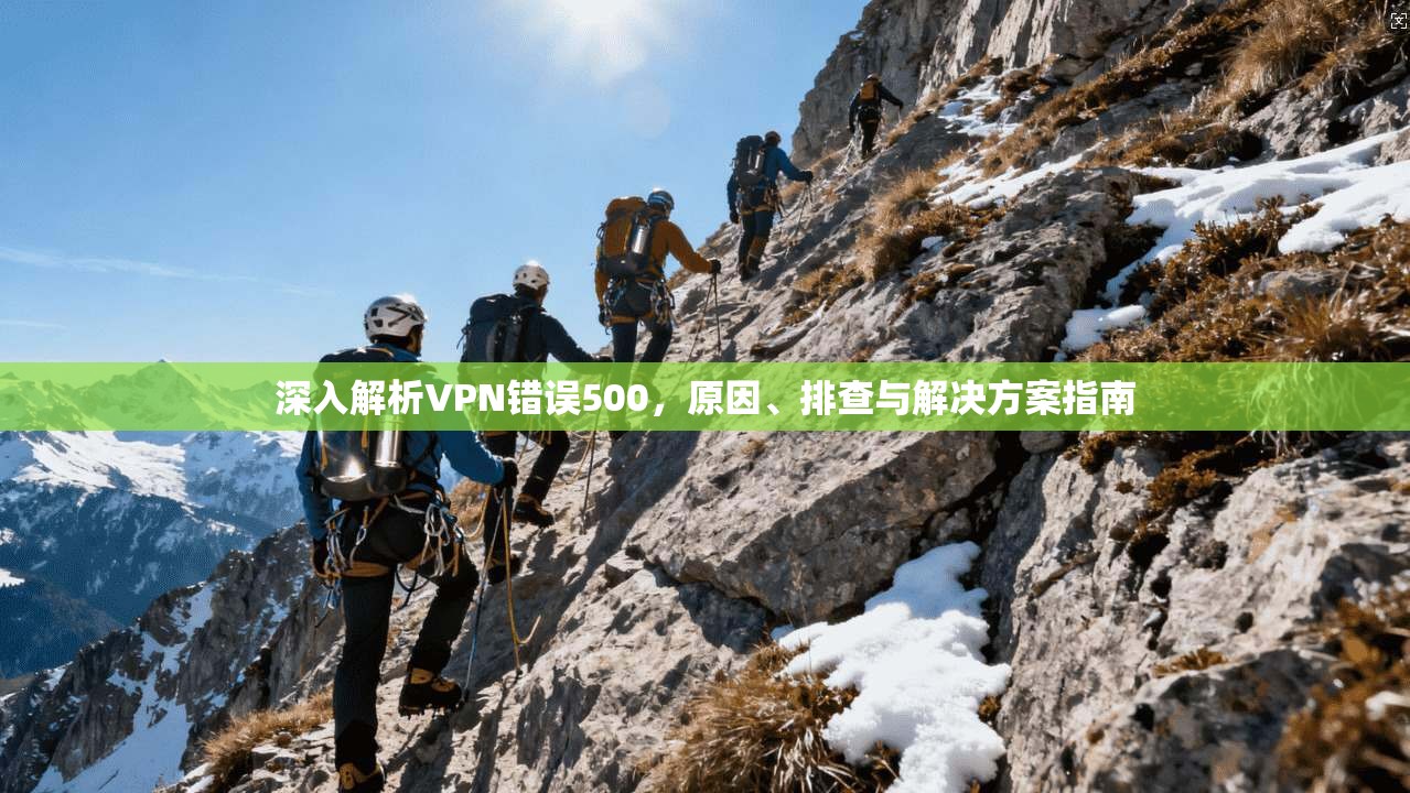 深入解析VPN错误500，原因、排查与解决方案指南