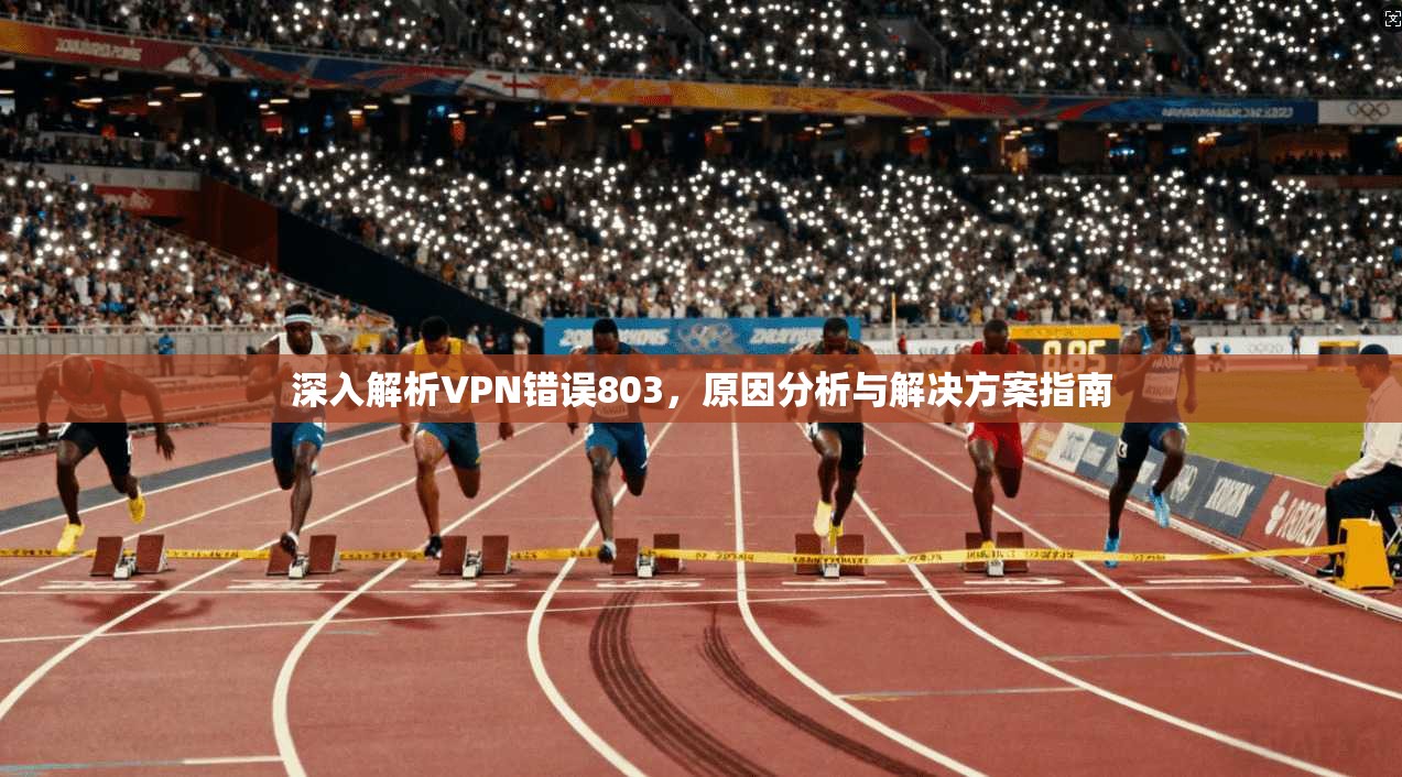 深入解析VPN错误803，原因分析与解决方案指南