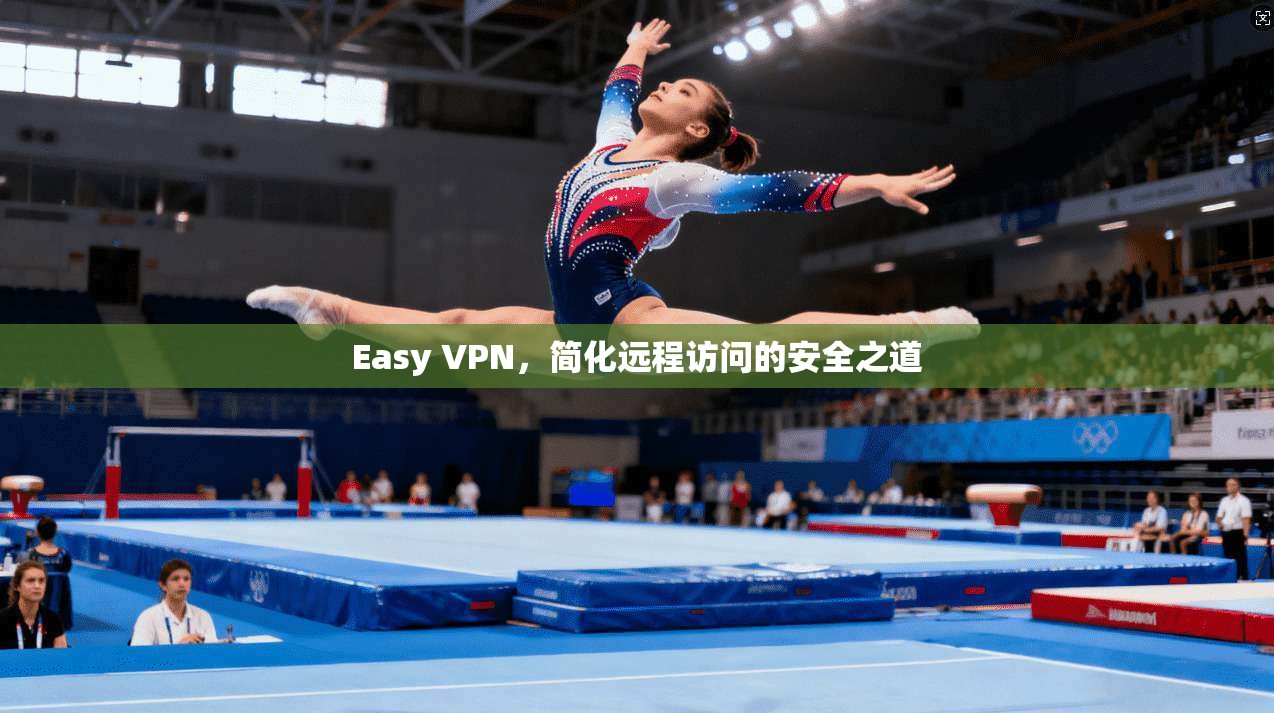 Easy VPN，简化远程访问的安全之道