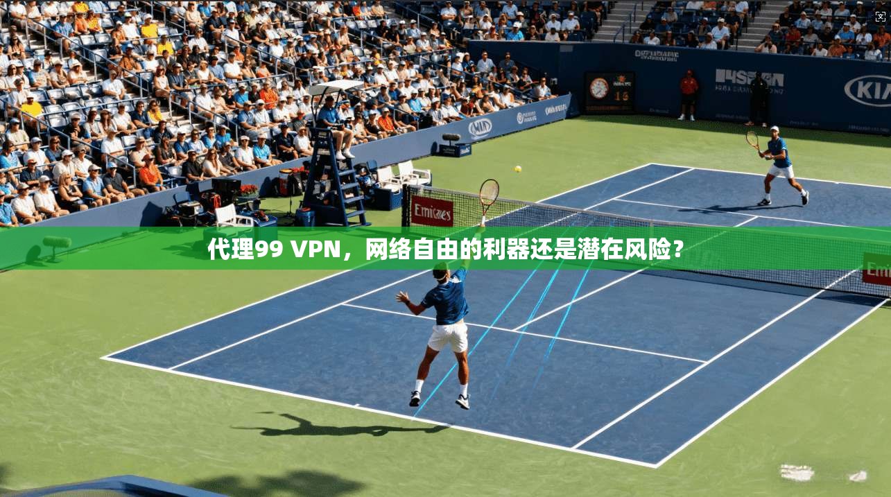 代理99 VPN，网络自由的利器还是潜在风险？