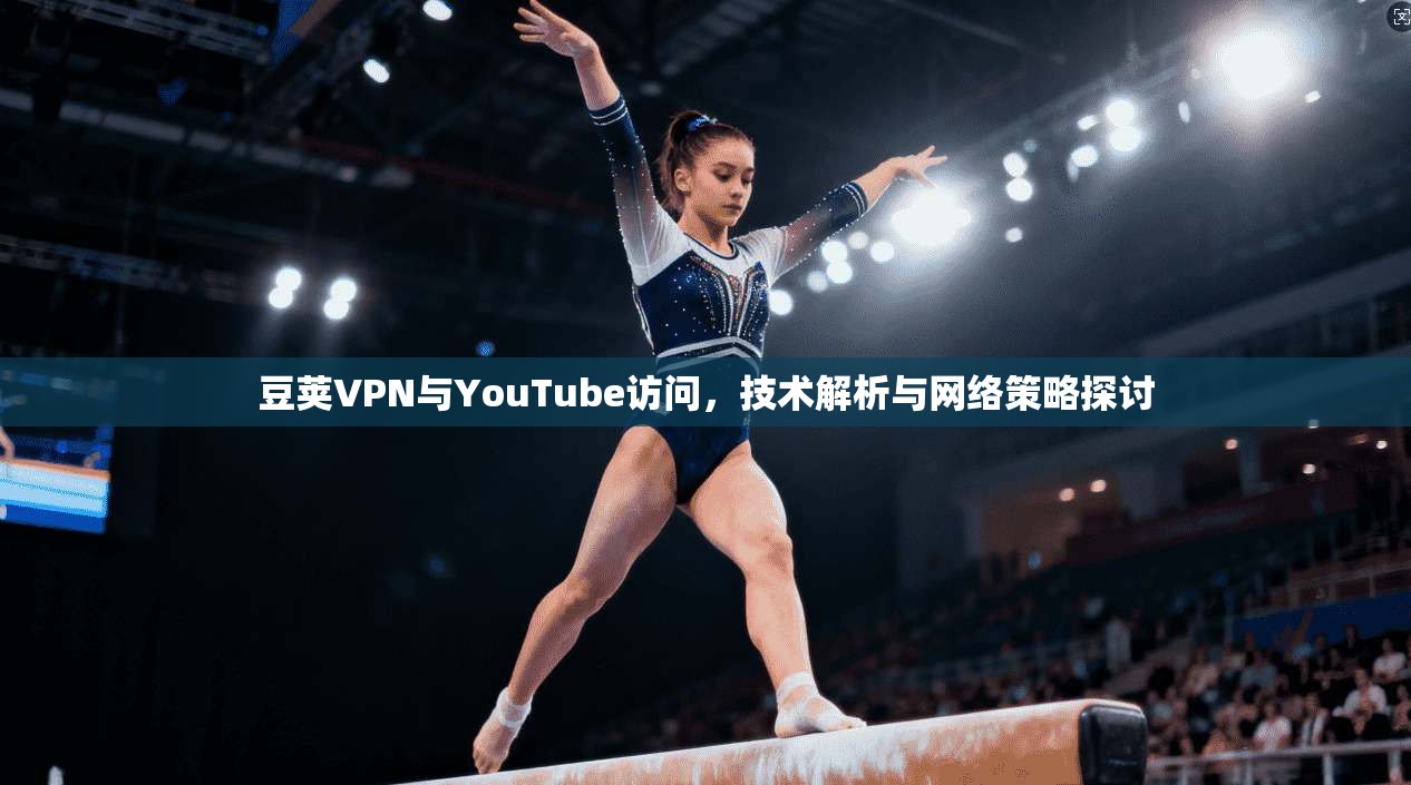 豆荚VPN与YouTube访问，技术解析与网络策略探讨