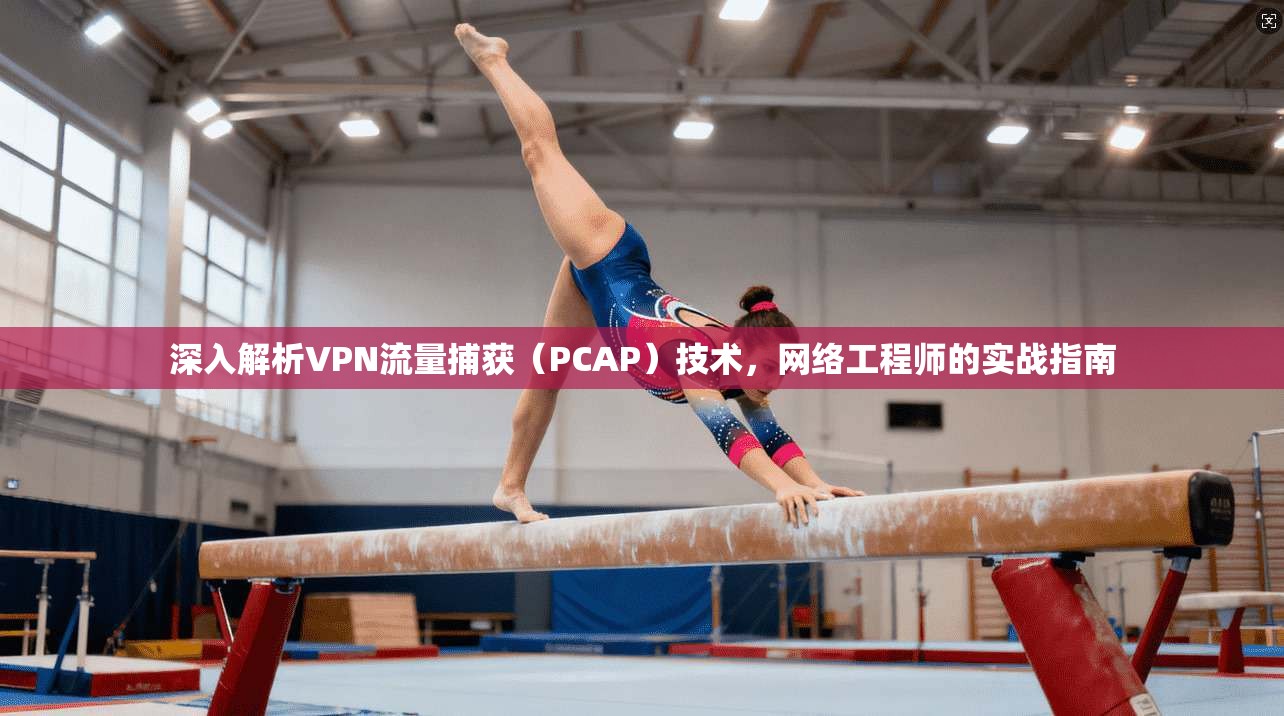 深入解析VPN流量捕获（PCAP）技术，网络工程师的实战指南