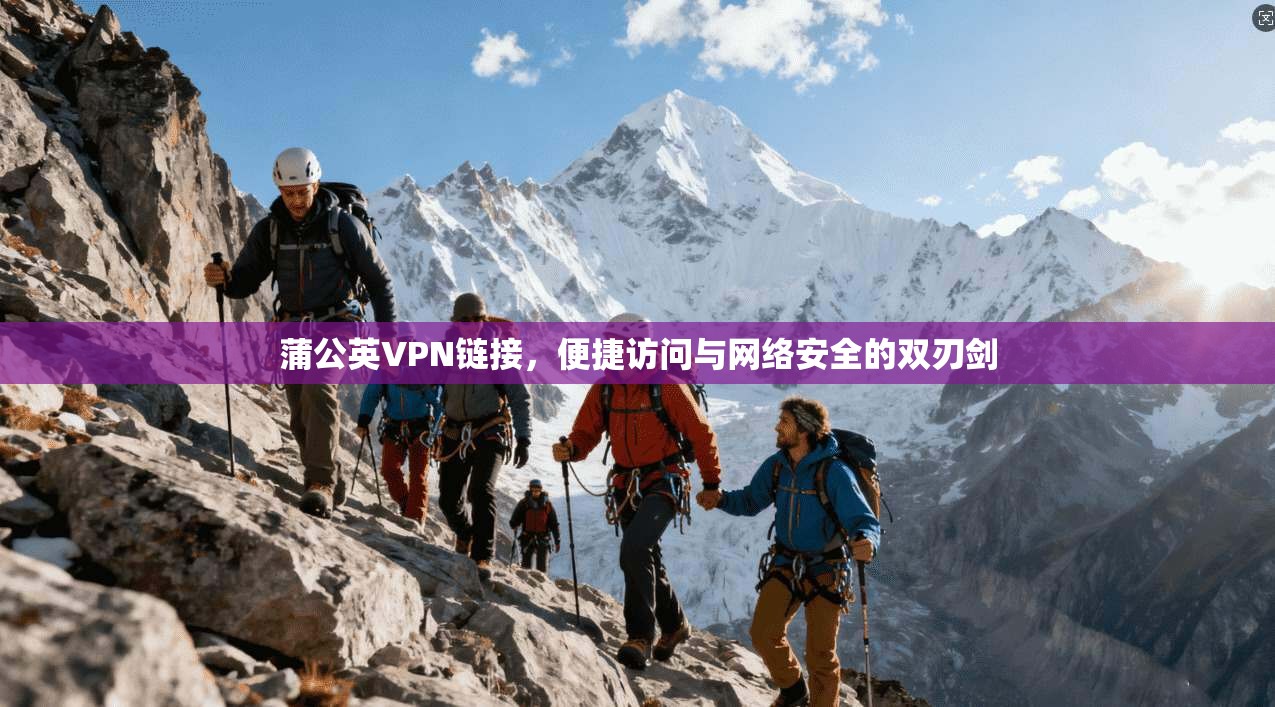蒲公英VPN链接，便捷访问与网络安全的双刃剑