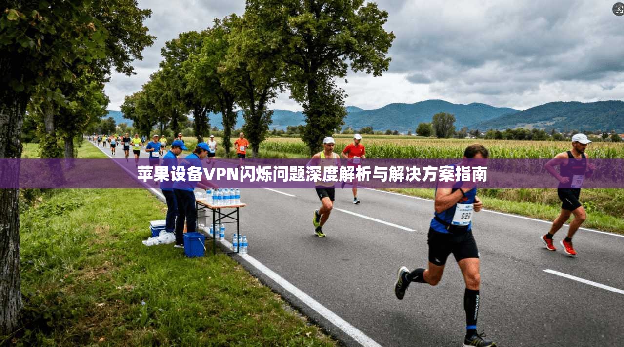 苹果设备VPN闪烁问题深度解析与解决方案指南