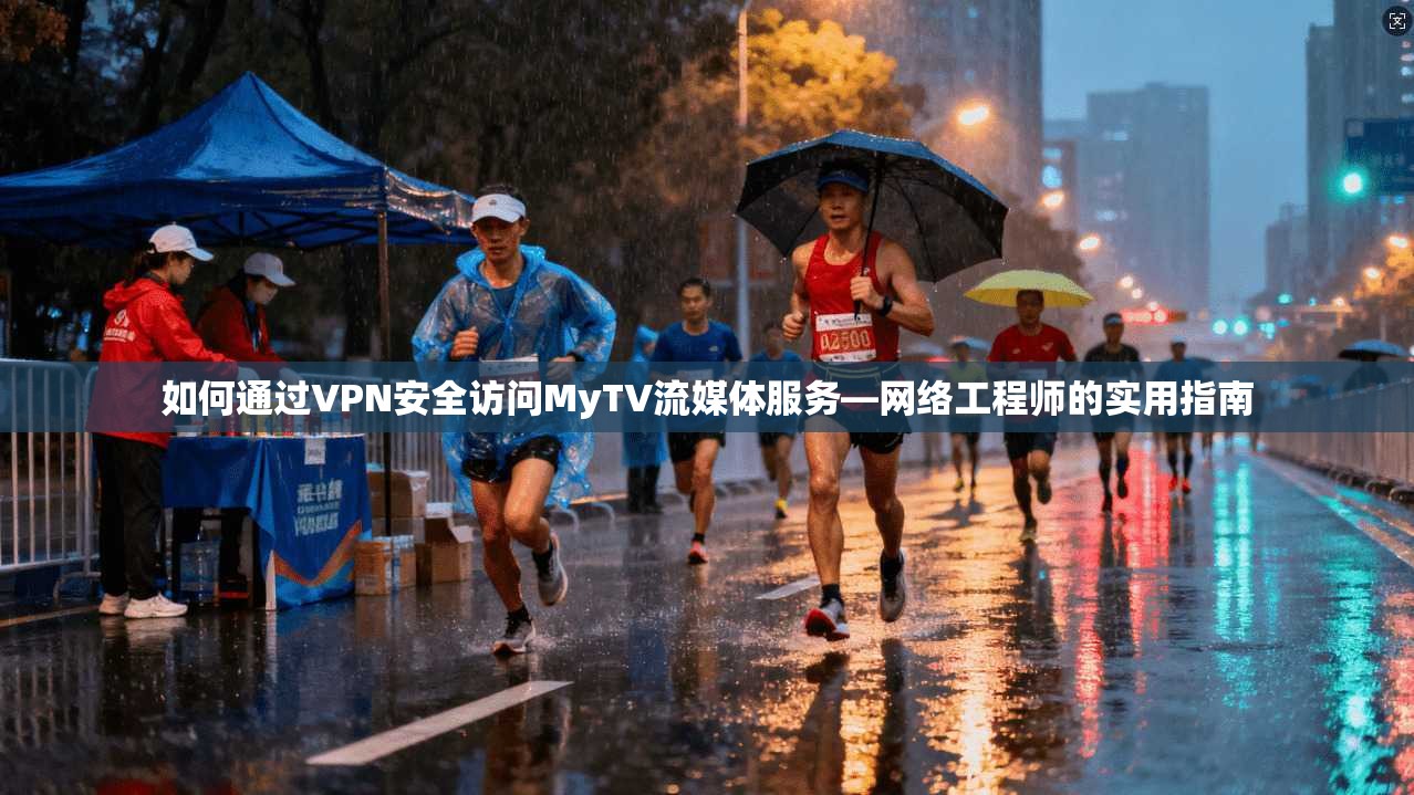 如何通过VPN安全访问MyTV流媒体服务—网络工程师的实用指南