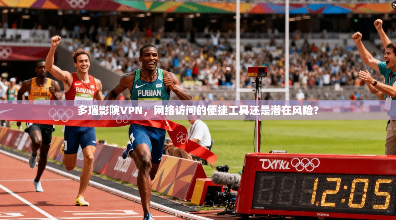 多瑙影院VPN，网络访问的便捷工具还是潜在风险？