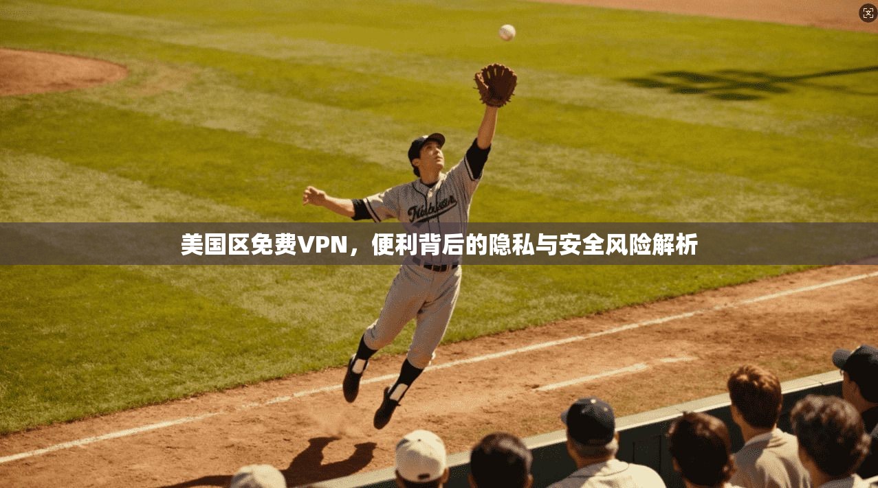 美国区免费VPN，便利背后的隐私与安全风险解析