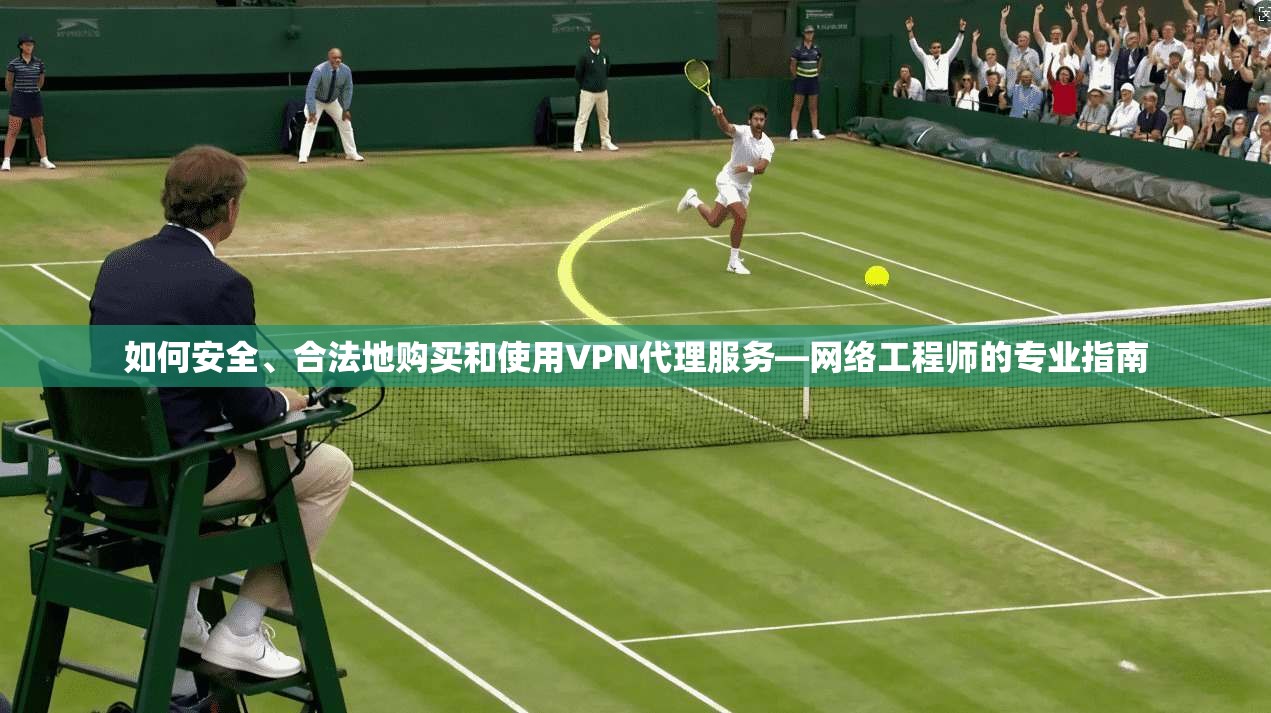 如何安全、合法地购买和使用VPN代理服务—网络工程师的专业指南