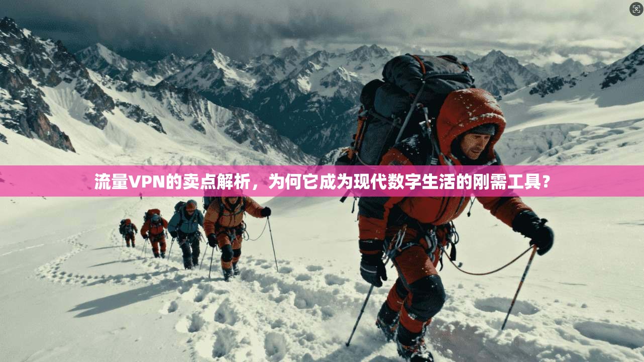 流量VPN的卖点解析，为何它成为现代数字生活的刚需工具？