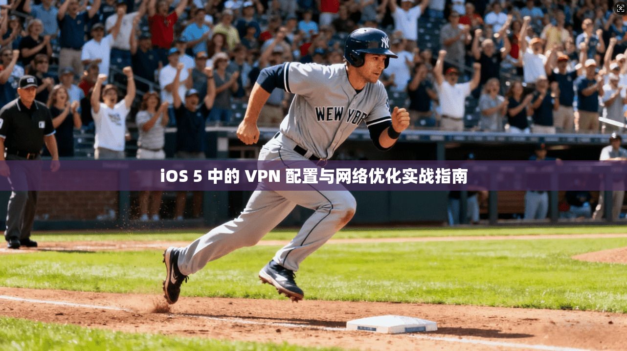 iOS 5 中的 VPN 配置与网络优化实战指南 iOS 5 中的 VPN 配置与网络优化实战指南