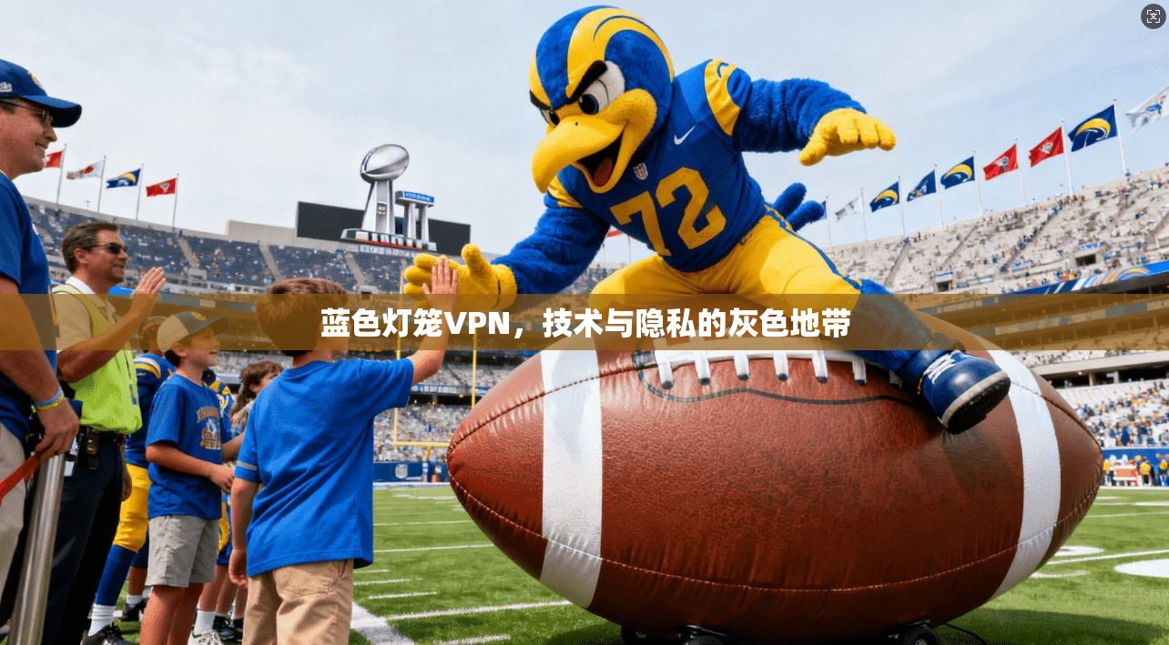 蓝色灯笼VPN，技术与隐私的灰色地带