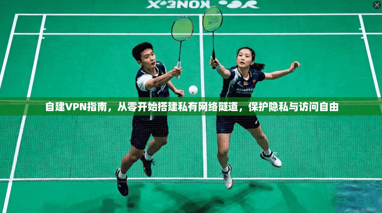 自建VPN指南,从零开始搭建私有网络隧道,保护隐私与访问自由 自建VPN指南,从零开始搭建私有网络隧道,保护隐私与访问自由