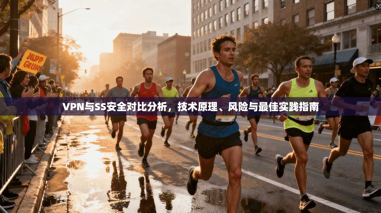 VPN与SS安全对比分析，技术原理、风险与最佳实践指南