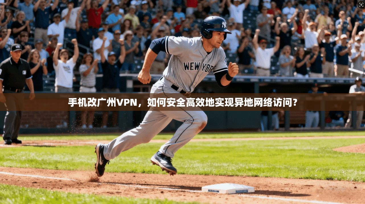 手机改广州VPN,如何安全高效地实现异地网络访问? 手机改广州VPN,如何安全高效地实现异地网络访问?