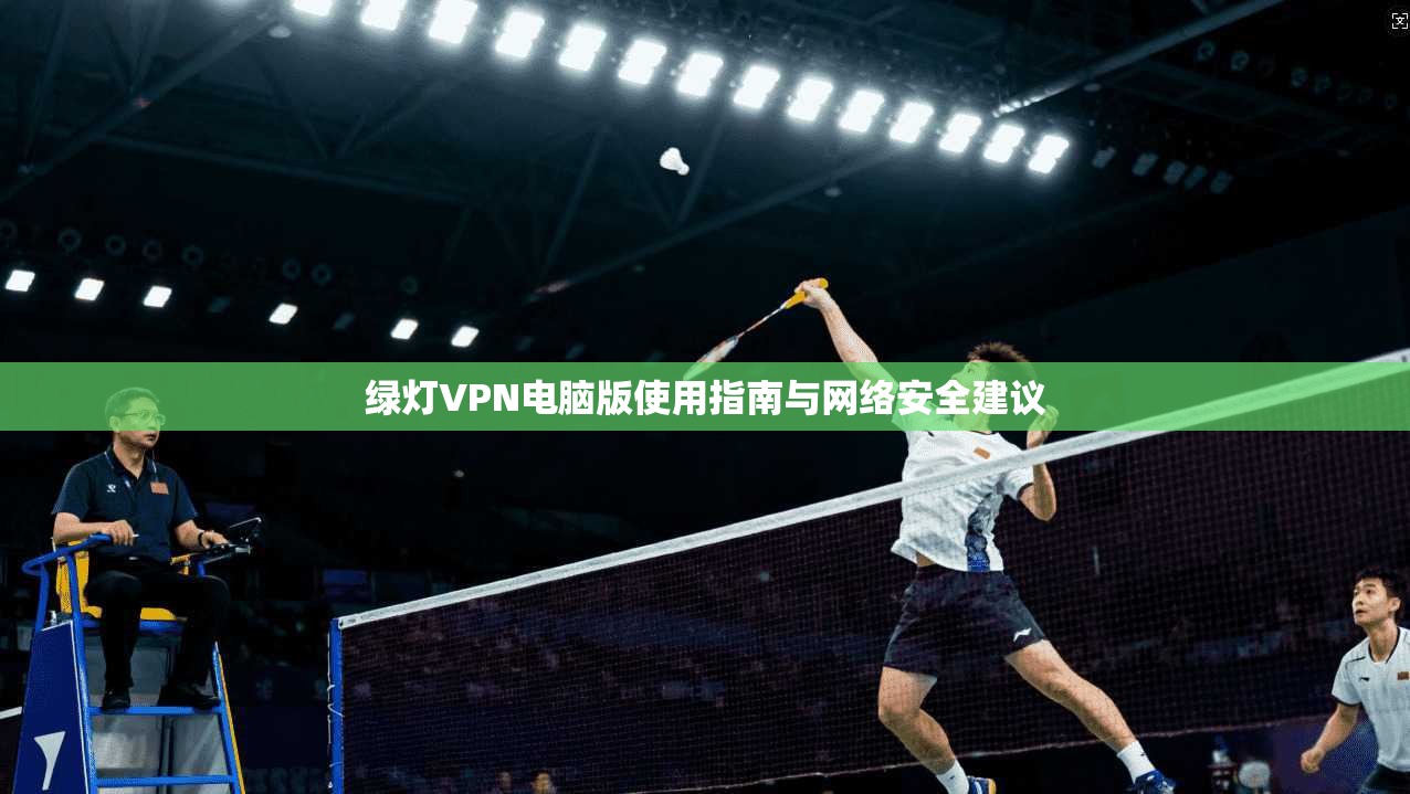 绿灯VPN电脑版使用指南与网络安全建议