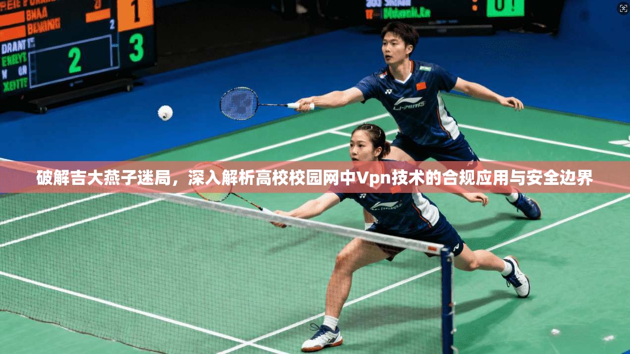 破解吉大燕子迷局,深入解析高校校园网中Vpn技术的合规应用与安全边界 破解吉大燕子迷局,深入解析高校校园网中Vpn技术的合规应用与安全边界