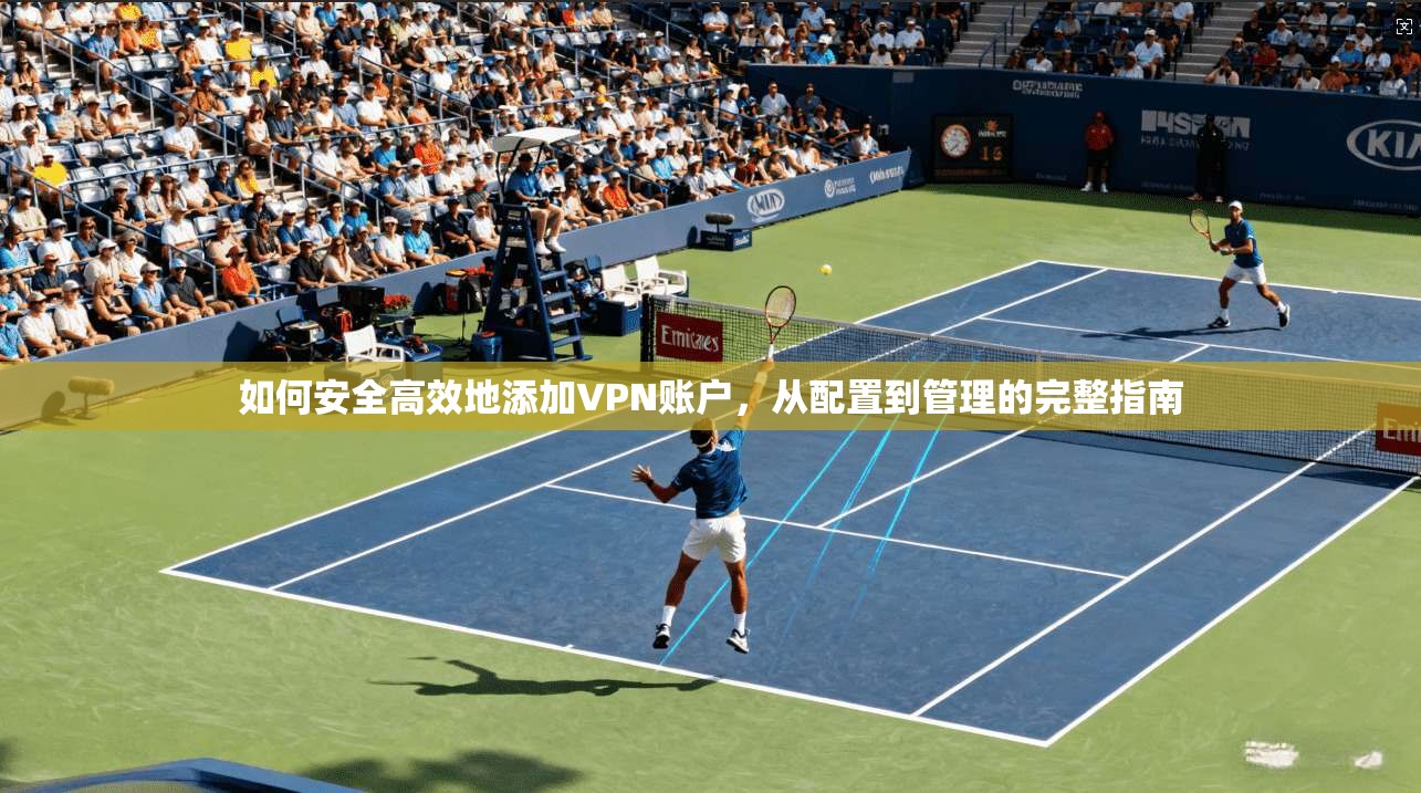 如何安全高效地添加VPN账户，从配置到管理的完整指南