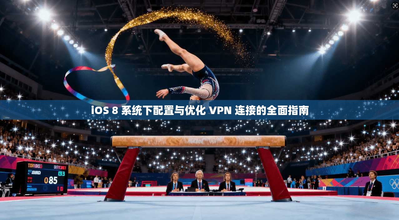 iOS 8 系统下配置与优化 VPN 连接的全面指南