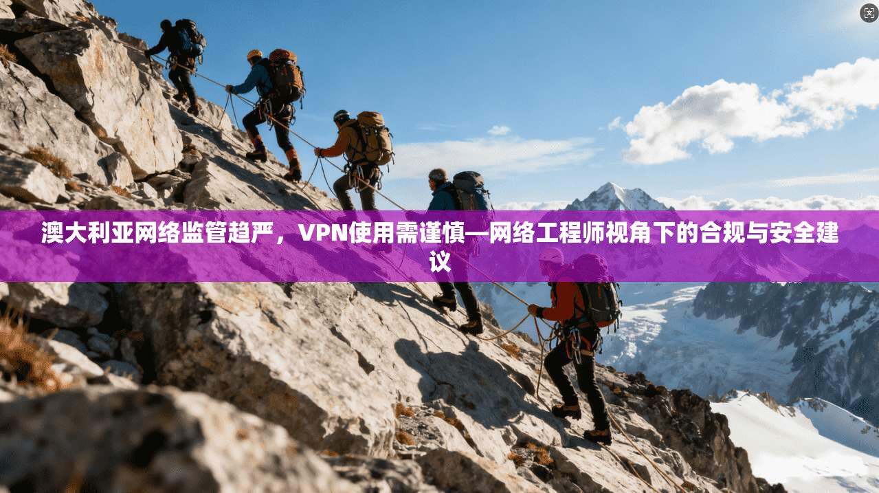 澳大利亚网络监管趋严，VPN使用需谨慎—网络工程师视角下的合规与安全建议