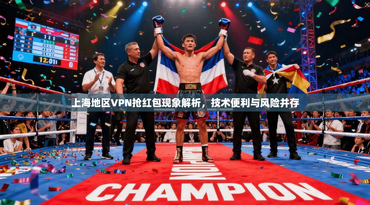 上海地区VPN抢红包现象解析,技术便利与风险并存 上海地区VPN抢红包现象解析,技术便利与风险并存
