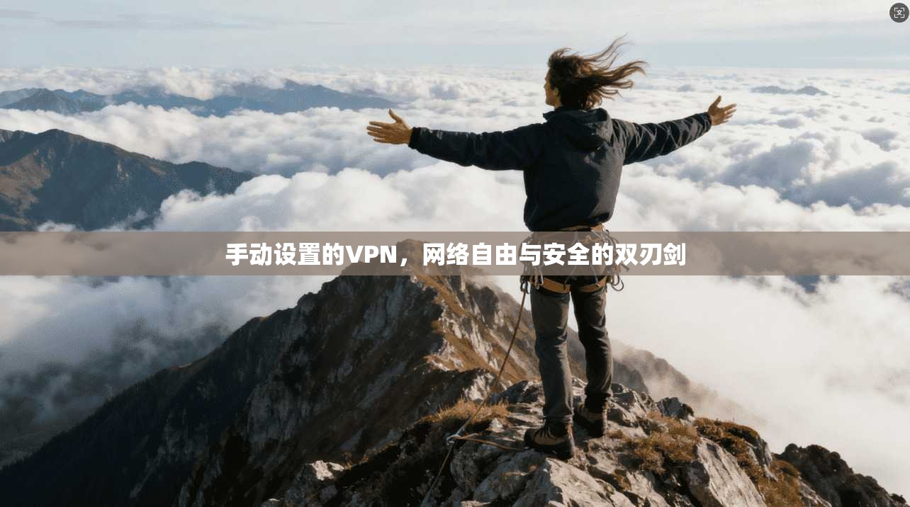 手动设置的VPN，网络自由与安全的双刃剑