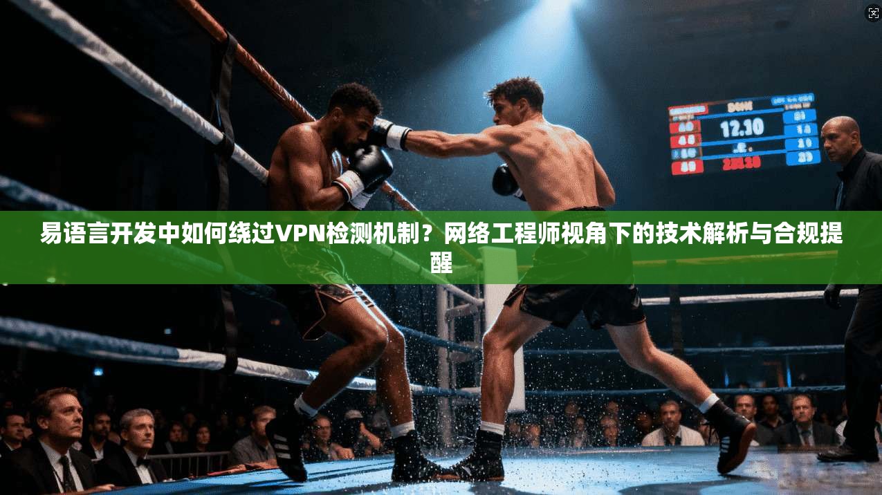易语言开发中如何绕过VPN检测机制?网络工程师视角下的技术解析与合规提醒 易语言开发中如何绕过VPN检测机制?网络工程师视角下的技术解析与合规提醒