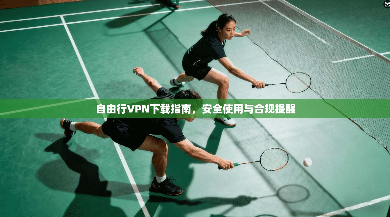 自由行VPN下载指南，安全使用与合规提醒