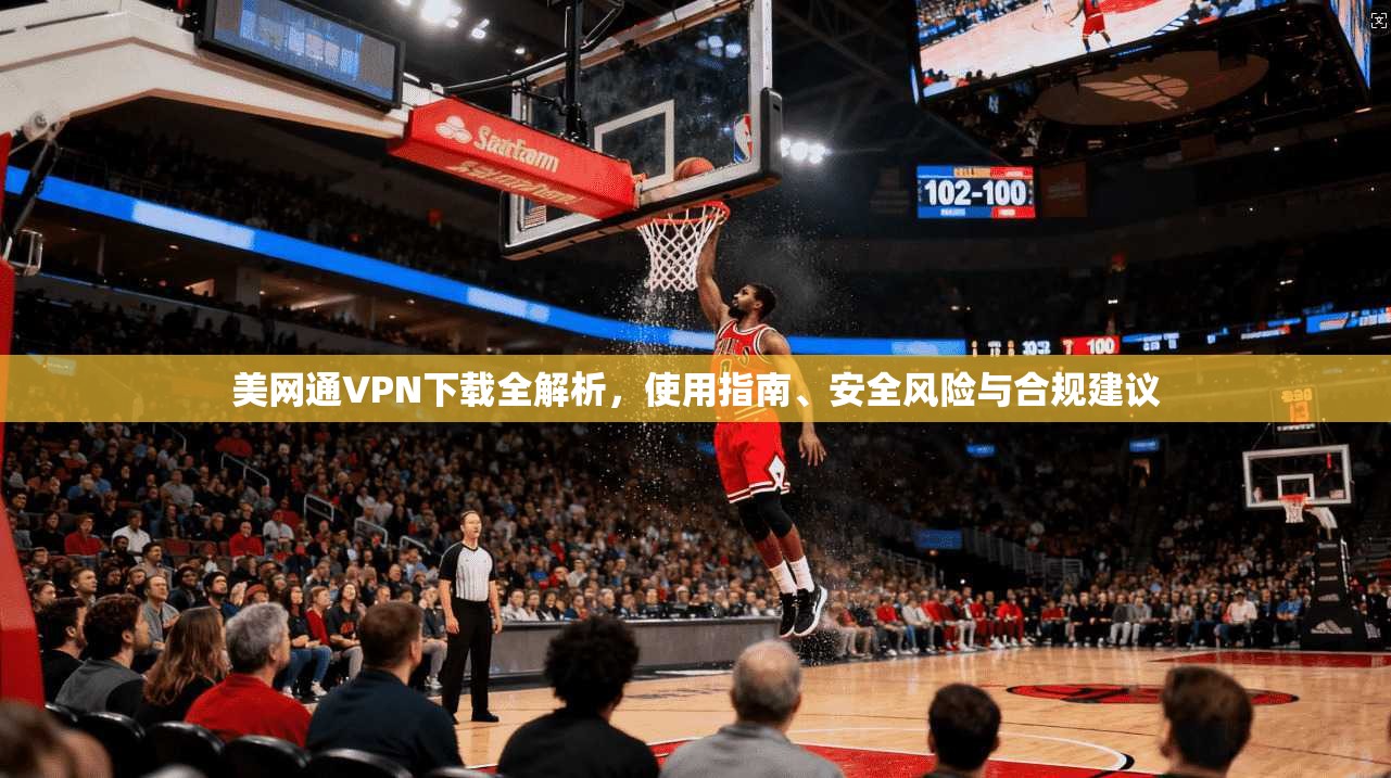美网通VPN下载全解析，使用指南、安全风险与合规建议