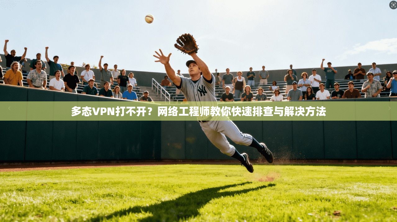 多态VPN打不开？网络工程师教你快速排查与解决方法