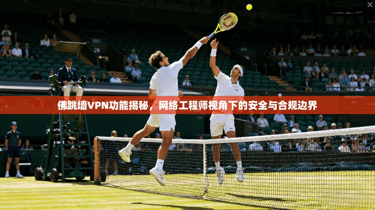 佛跳墙VPN功能揭秘，网络工程师视角下的安全与合规边界