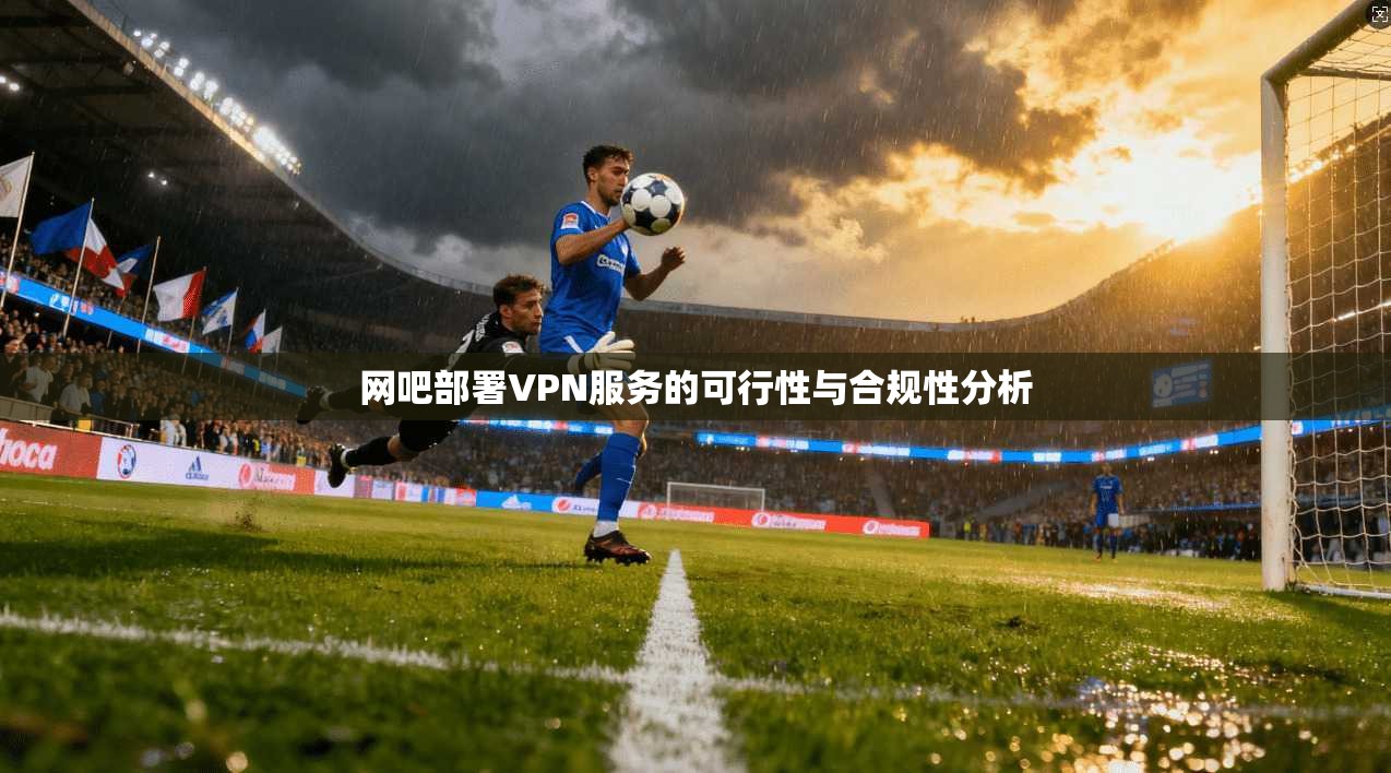 网吧部署VPN服务的可行性与合规性分析