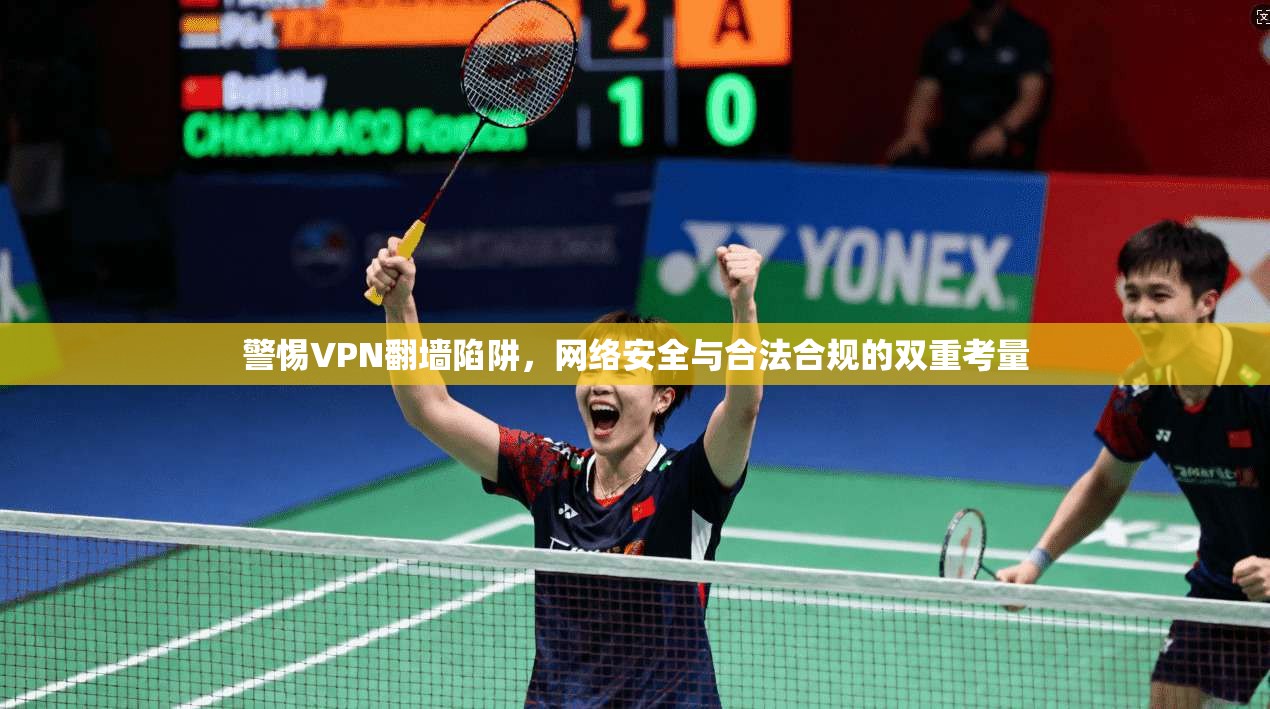 警惕VPN翻墙陷阱，网络安全与合法合规的双重考量
