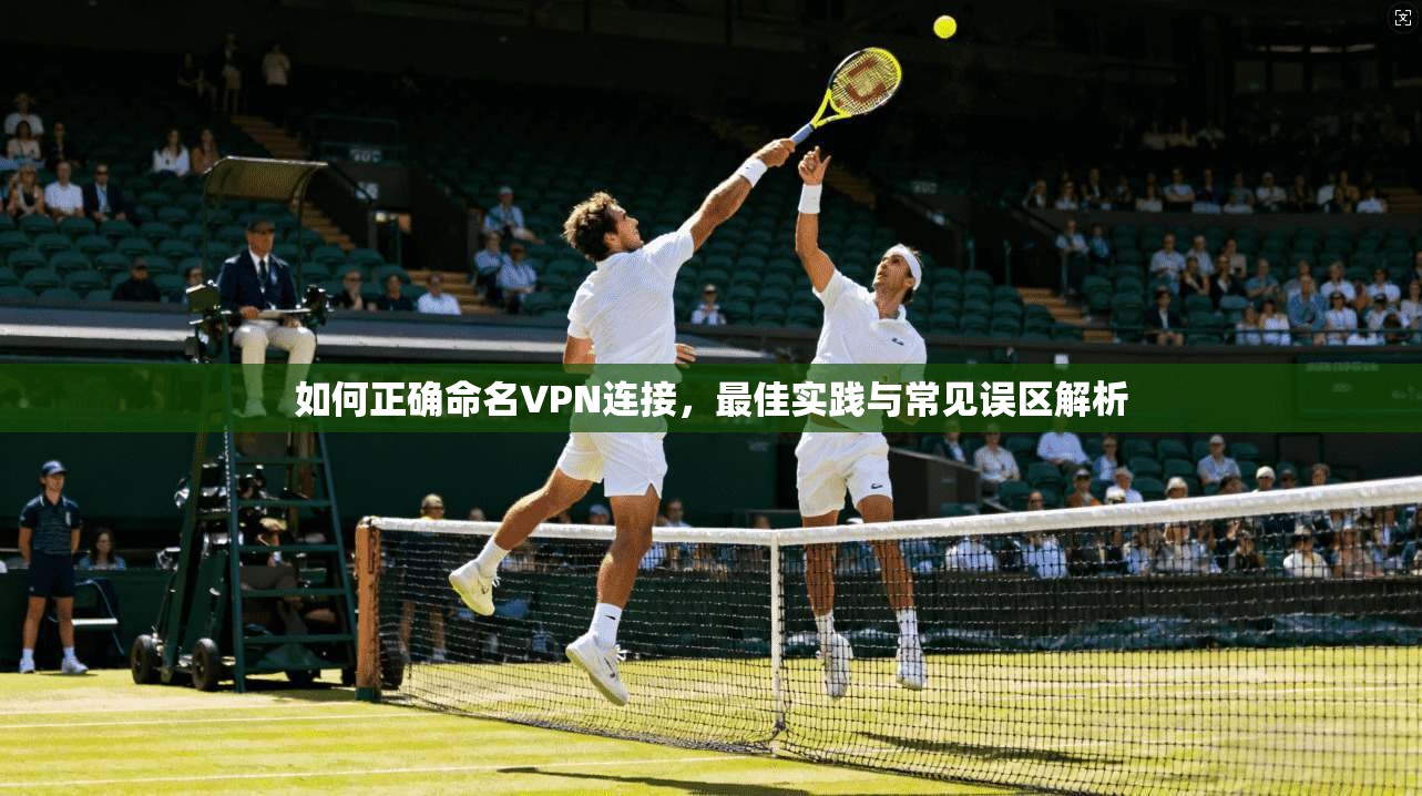 如何正确命名VPN连接，最佳实践与常见误区解析