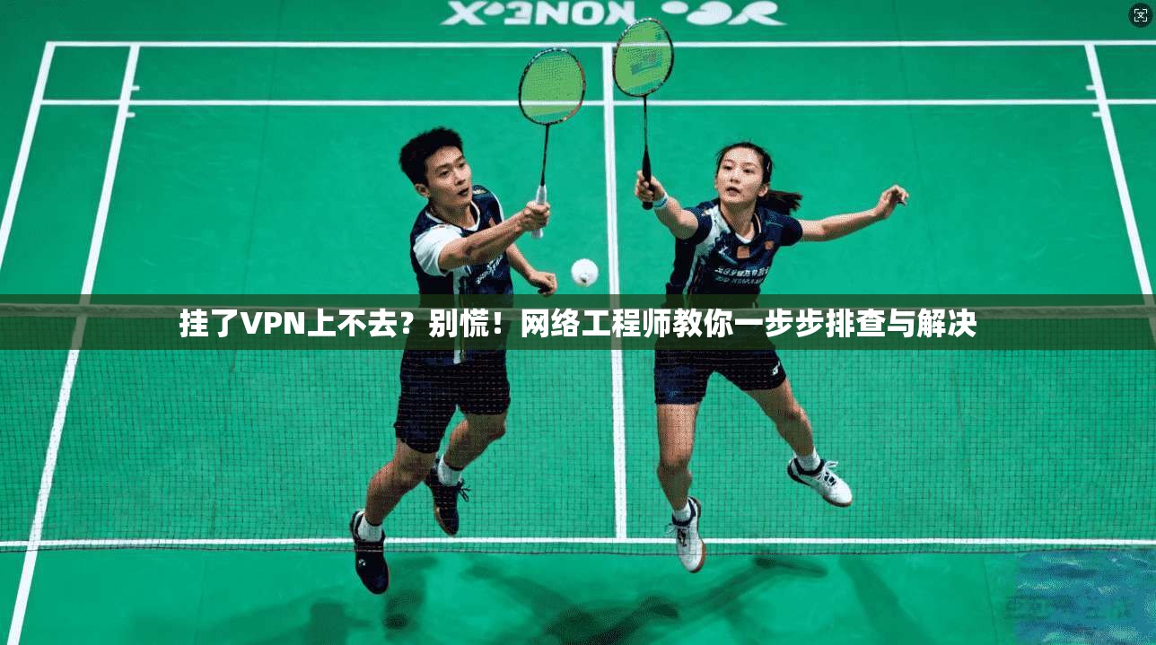 挂了VPN上不去?别慌!网络工程师教你一步步排查与解决 挂了VPN上不去?别慌!网络工程师教你一步步排查与解决