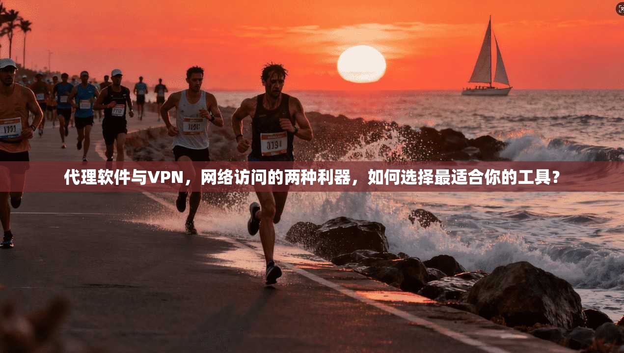 代理软件与VPN，网络访问的两种利器，如何选择最适合你的工具？